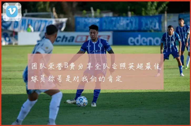 团队荣誉B费分享全队合照英超最佳球员称号是对我们的肯定