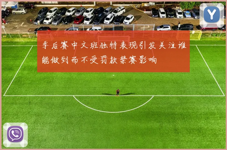 季后赛中文班独特表现引发关注谁能做到而不受罚款禁赛影响