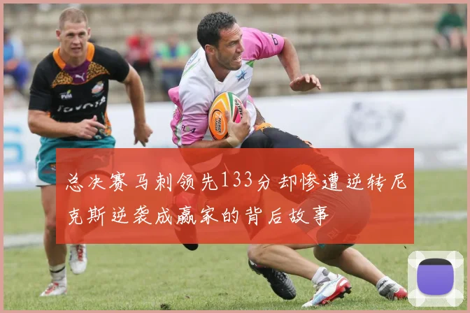 总决赛马刺领先133分却惨遭逆转尼克斯逆袭成赢家的背后故事