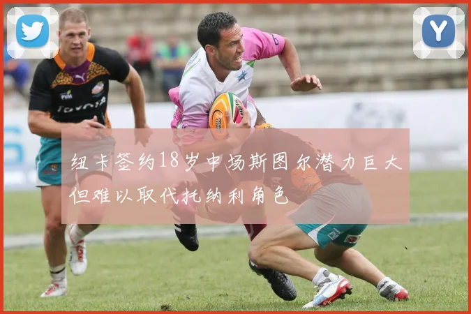 纽卡签约18岁中场斯图尔潜力巨大但难以取代托纳利角色