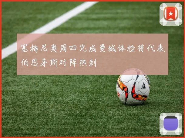 塞梅尼奥周四完成曼城体检将代表伯恩茅斯对阵热刺