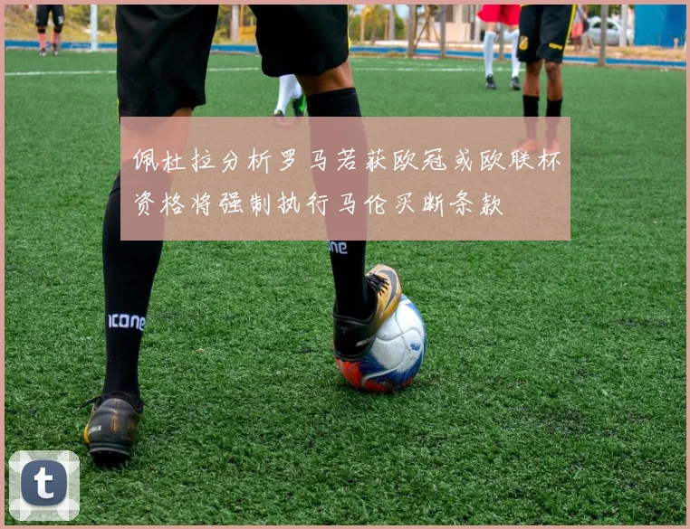 佩杜拉分析罗马若获欧冠或欧联杯资格将强制执行马伦买断条款