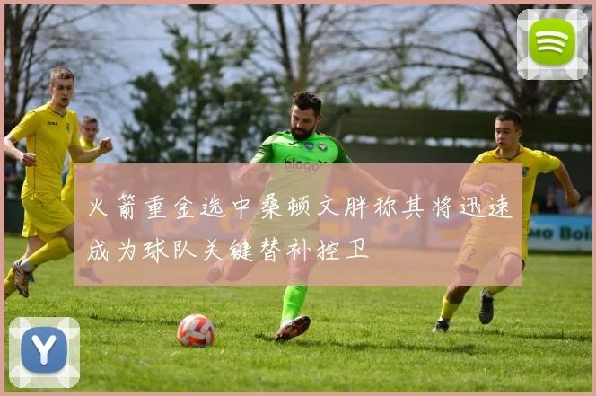 火箭重金选中桑顿文胖称其将迅速成为球队关键替补控卫