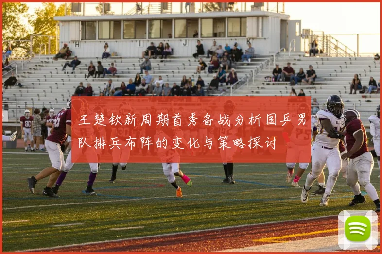 王楚钦新周期首秀备战分析国乒男队排兵布阵的变化与策略探讨