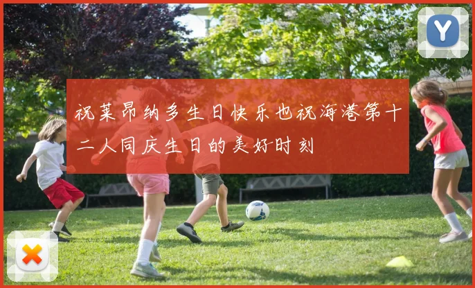 祝莱昂纳多生日快乐也祝海港第十二人同庆生日的美好时刻