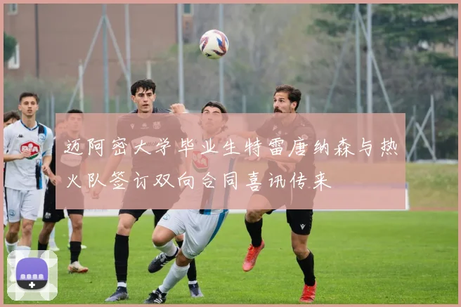 迈阿密大学毕业生特雷唐纳森与热火队签订双向合同喜讯传来