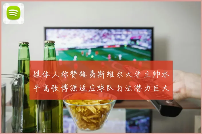 媒体人称赞路易斯维尔大学主帅水平高张博源适应球队打法潜力巨大
