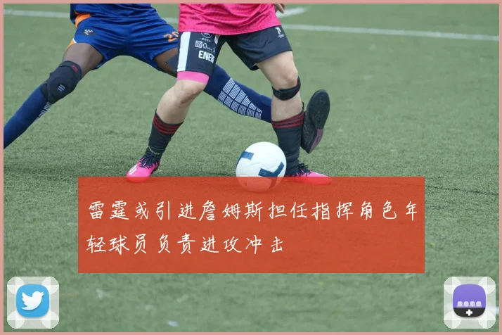 雷霆或引进詹姆斯担任指挥角色年轻球员负责进攻冲击