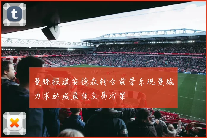 曼晚报道安德森转会前景乐观曼城力求达成最佳交易方案